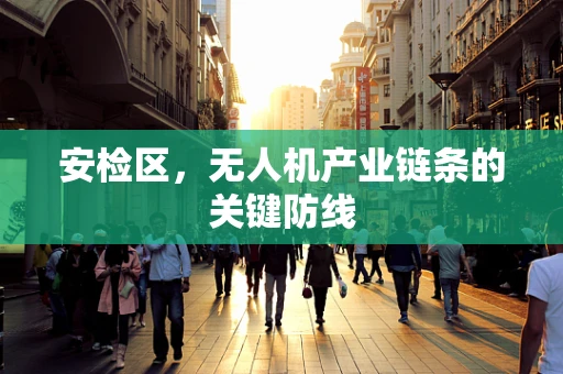 安检区，无人机产业链条的关键防线