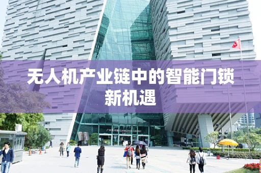 无人机产业链中的智能门锁新机遇