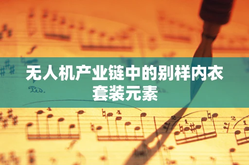 无人机产业链中的别样内衣套装元素