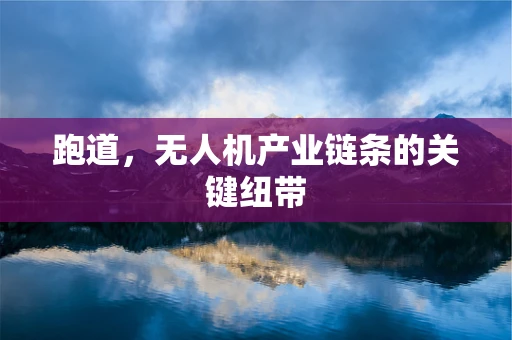 跑道，无人机产业链条的关键纽带