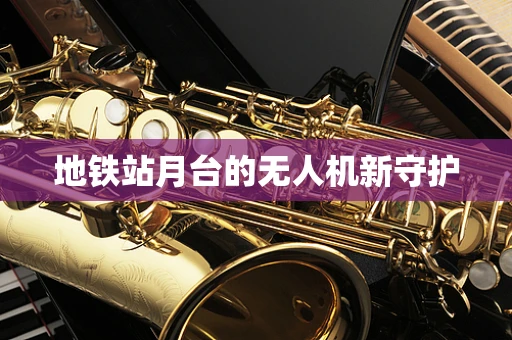 地铁站月台的无人机新守护