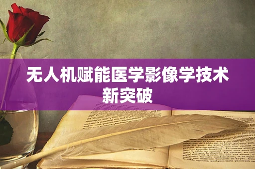 无人机赋能医学影像学技术新突破