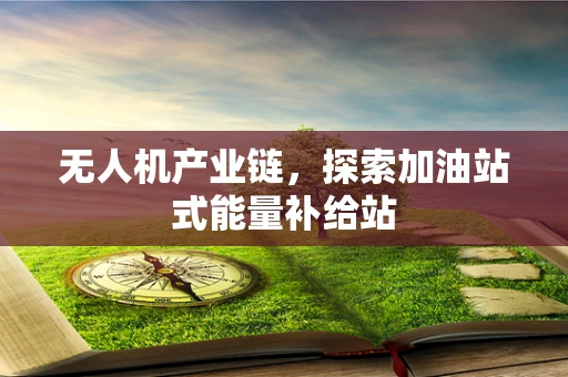 无人机产业链，探索加油站式能量补给站