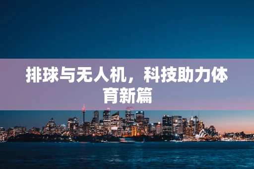 排球与无人机，科技助力体育新篇