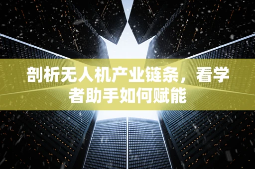 剖析无人机产业链条，看学者助手如何赋能