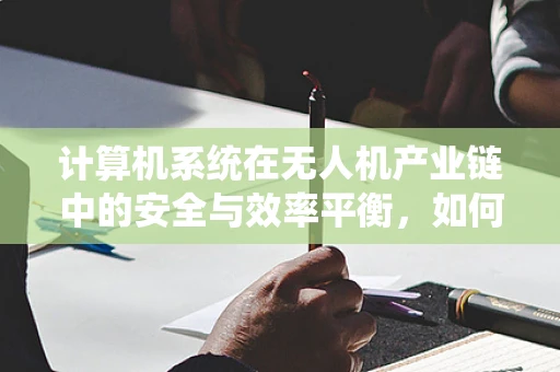计算机系统在无人机产业链中的安全与效率平衡，如何实现？
