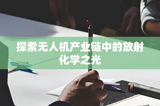 探索无人机产业链中的放射化学之光