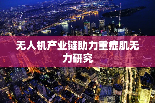 无人机产业链助力重症肌无力研究