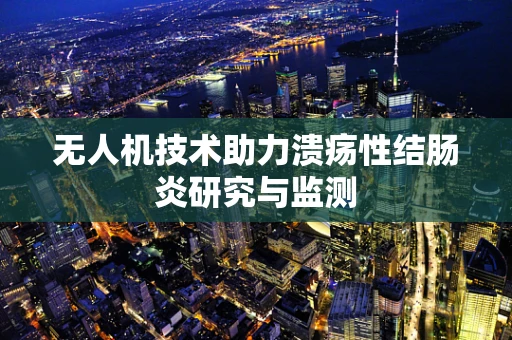 无人机技术助力溃疡性结肠炎研究与监测