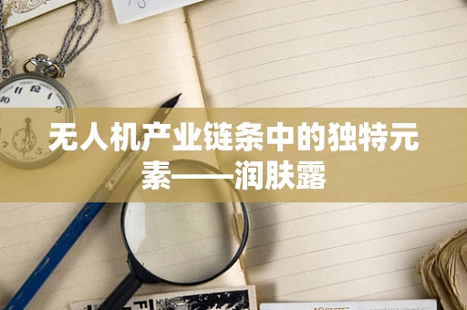 无人机产业链条中的独特元素——润肤露
