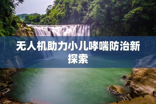 无人机助力小儿哮喘防治新探索