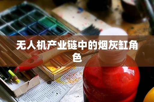 无人机产业链中的烟灰缸角色