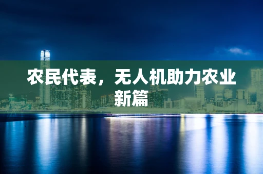 农民代表，无人机助力农业新篇
