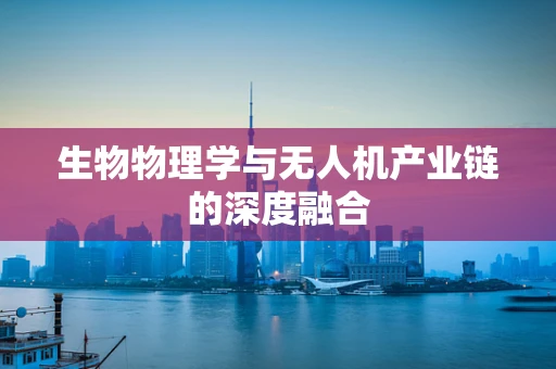 生物物理学与无人机产业链的深度融合