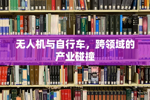 无人机与自行车，跨领域的产业碰撞