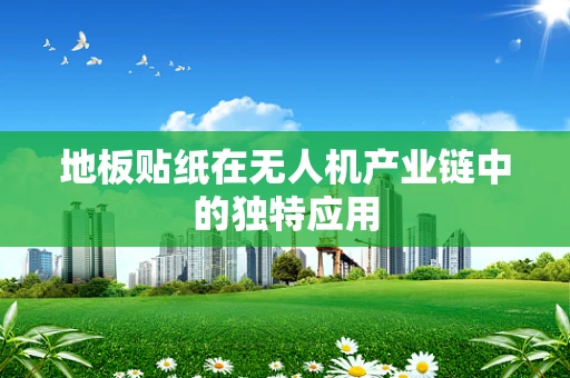 地板贴纸在无人机产业链中的独特应用