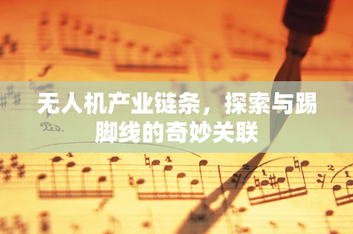 无人机产业链条，探索与踢脚线的奇妙关联