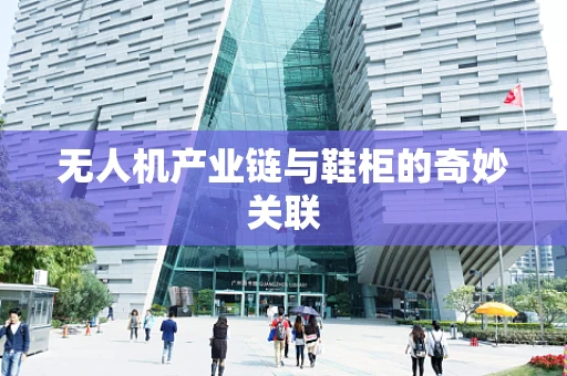 无人机产业链与鞋柜的奇妙关联
