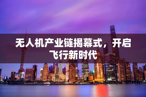 无人机产业链揭幕式，开启飞行新时代
