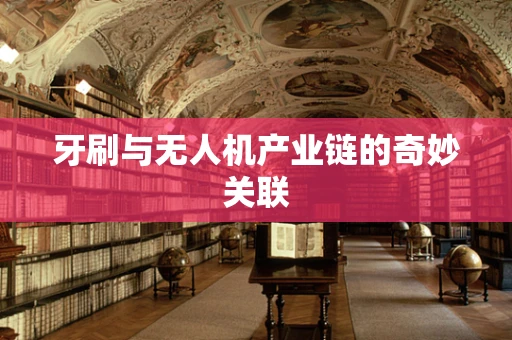 牙刷与无人机产业链的奇妙关联