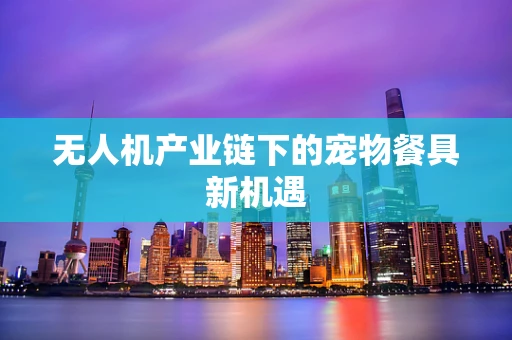 无人机产业链下的宠物餐具新机遇