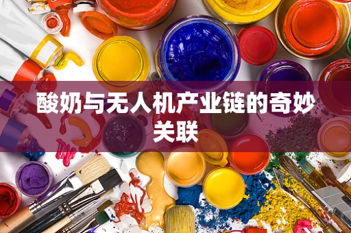 酸奶与无人机产业链的奇妙关联