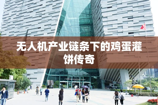 无人机产业链条下的鸡蛋灌饼传奇
