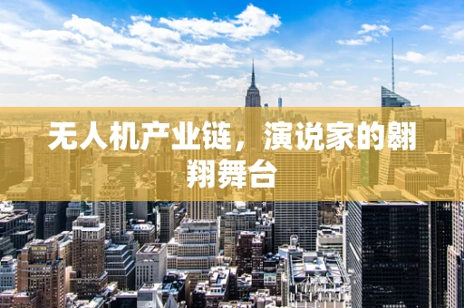 无人机产业链，演说家的翱翔舞台