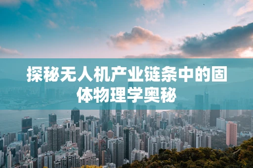 探秘无人机产业链条中的固体物理学奥秘