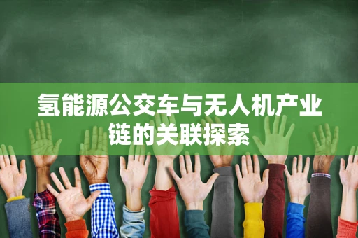 氢能源公交车与无人机产业链的关联探索