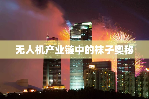 无人机产业链中的袜子奥秘
