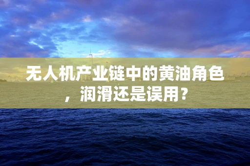无人机产业链中的黄油角色，润滑还是误用？