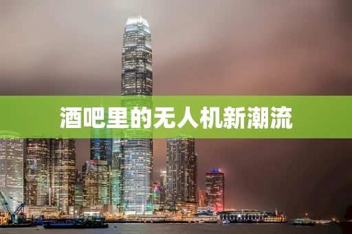 酒吧里的无人机新潮流