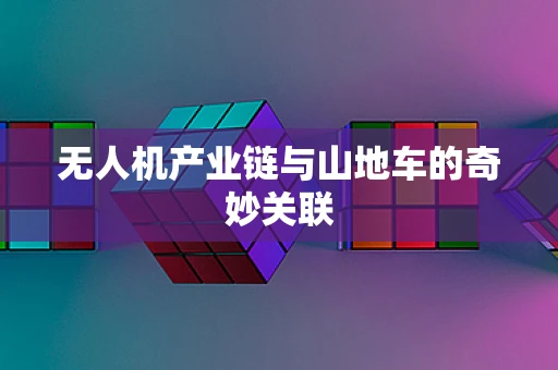无人机产业链与山地车的奇妙关联