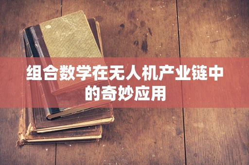 组合数学在无人机产业链中的奇妙应用