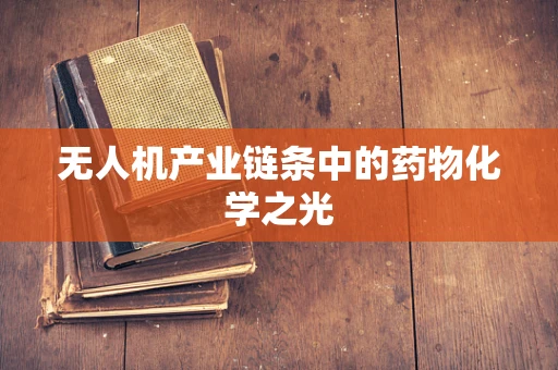 无人机产业链条中的药物化学之光