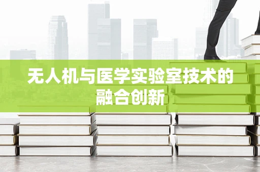无人机与医学实验室技术的融合创新