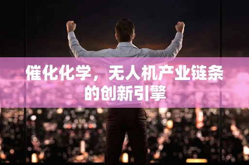 催化化学，无人机产业链条的创新引擎