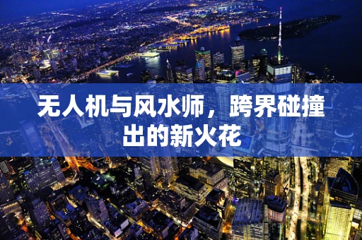 无人机与风水师，跨界碰撞出的新火花