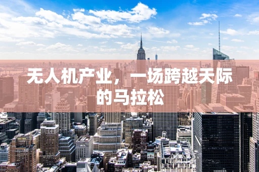 无人机产业，一场跨越天际的马拉松