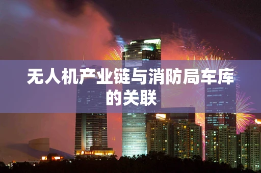 无人机产业链与消防局车库的关联