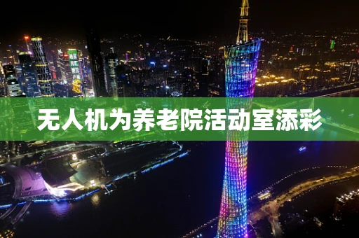 无人机为养老院活动室添彩