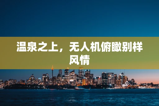 温泉之上，无人机俯瞰别样风情