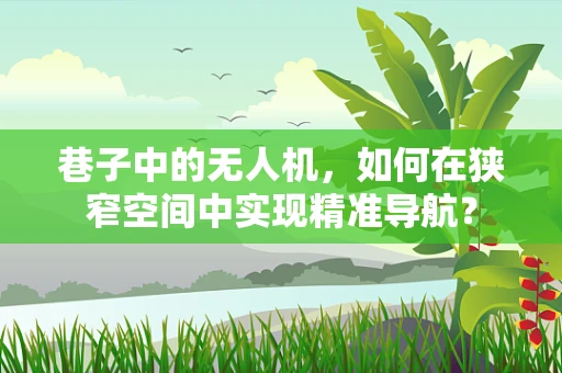 巷子中的无人机，如何在狭窄空间中实现精准导航？