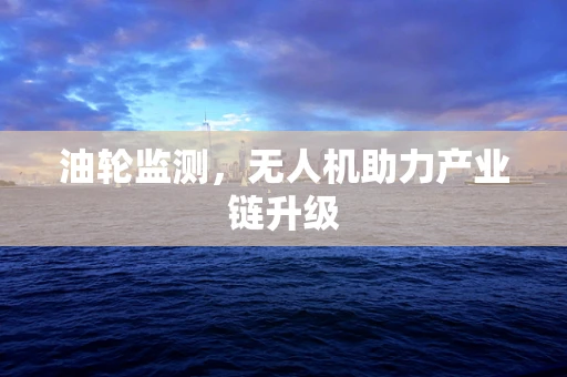 油轮监测，无人机助力产业链升级