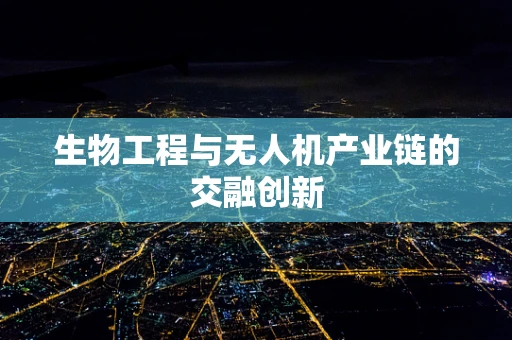 生物工程与无人机产业链的交融创新