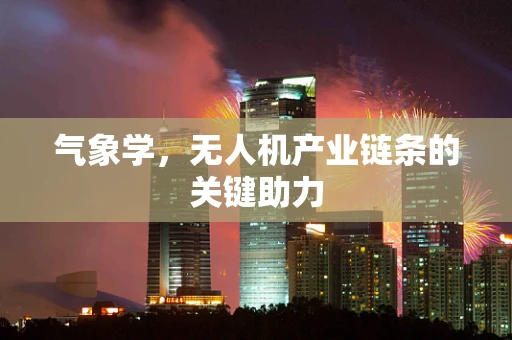 气象学，无人机产业链条的关键助力