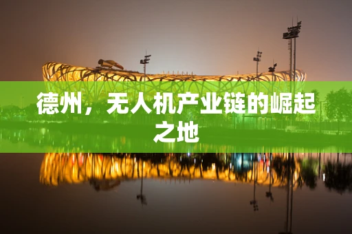 德州，无人机产业链的崛起之地