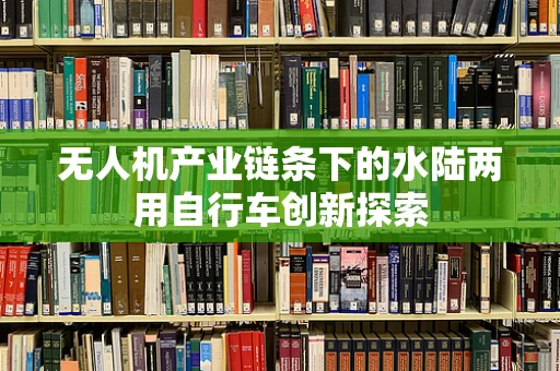 无人机产业链条下的水陆两用自行车创新探索