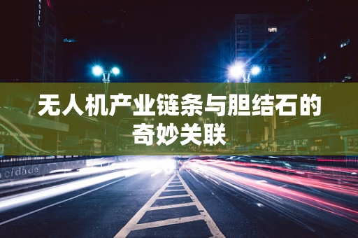 无人机产业链条与胆结石的奇妙关联